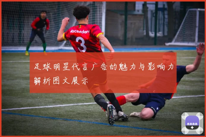 足球明星代言广告的魅力与影响力解析图文展示
