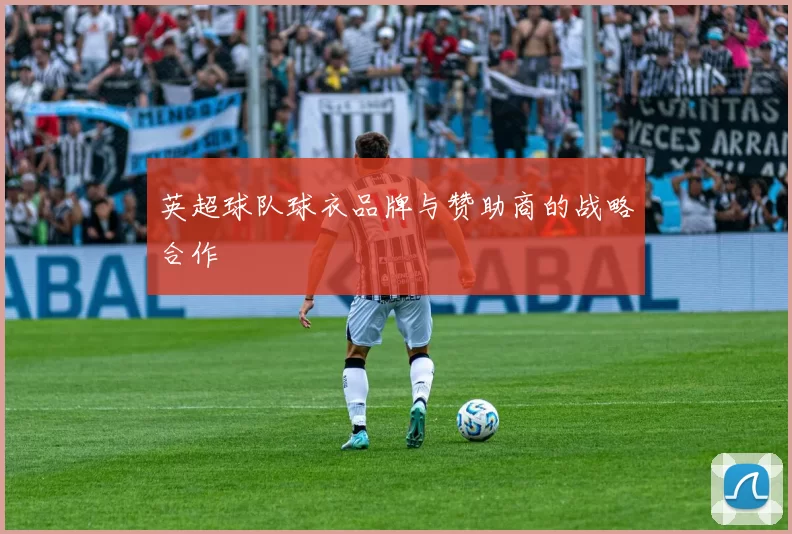 英超球队球衣品牌与赞助商的战略合作