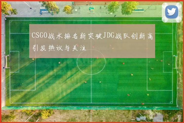 CSGO战术排名新突破JDG战队创新高引发热议与关注