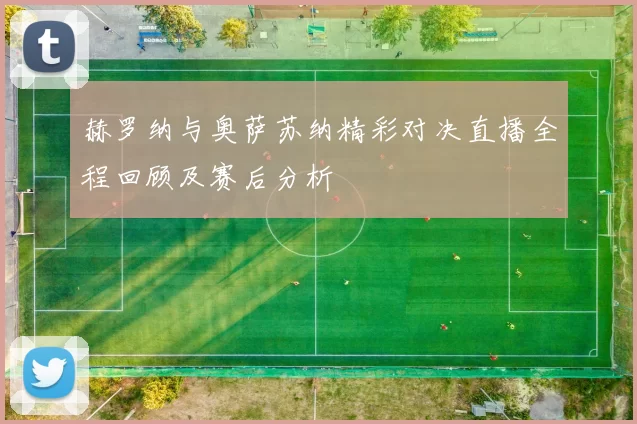 赫罗纳与奥萨苏纳精彩对决直播全程回顾及赛后分析