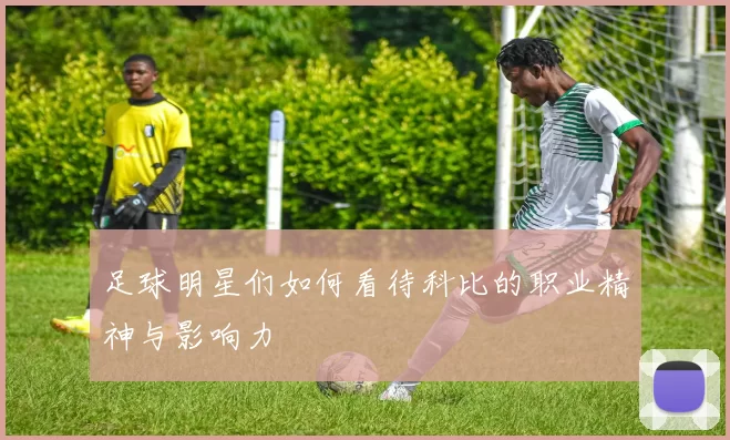足球明星们如何看待科比的职业精神与影响力