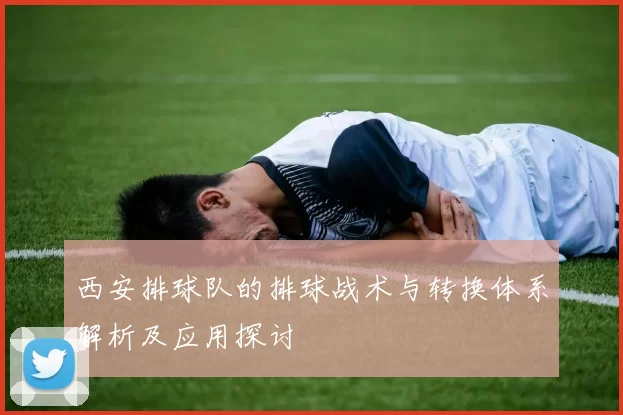 西安排球队的排球战术与转换体系解析及应用探讨