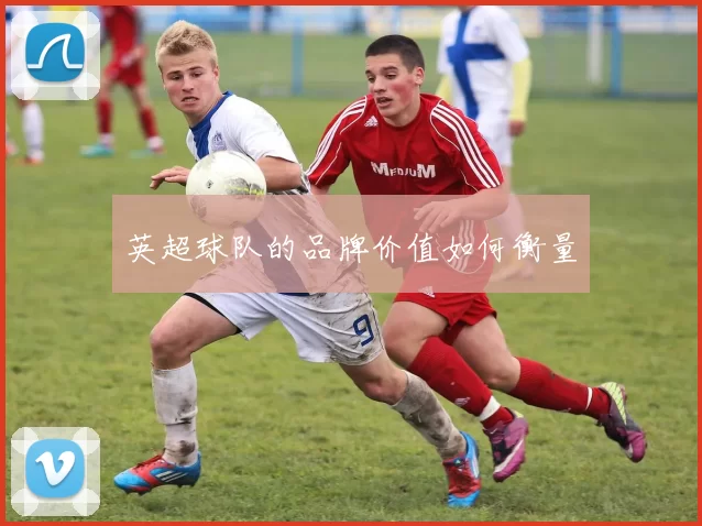 英超球队的品牌价值如何衡量