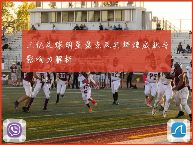 三亿足球明星盘点及其辉煌成就与影响力解析