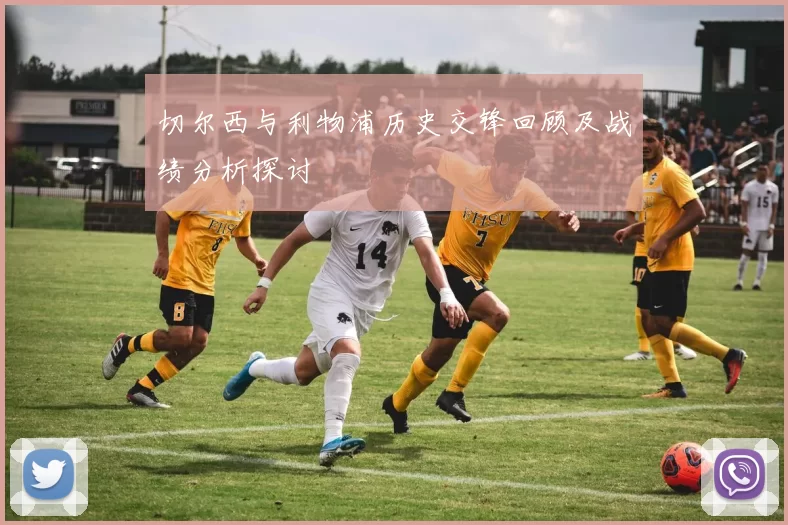 切尔西与利物浦历史交锋回顾及战绩分析探讨