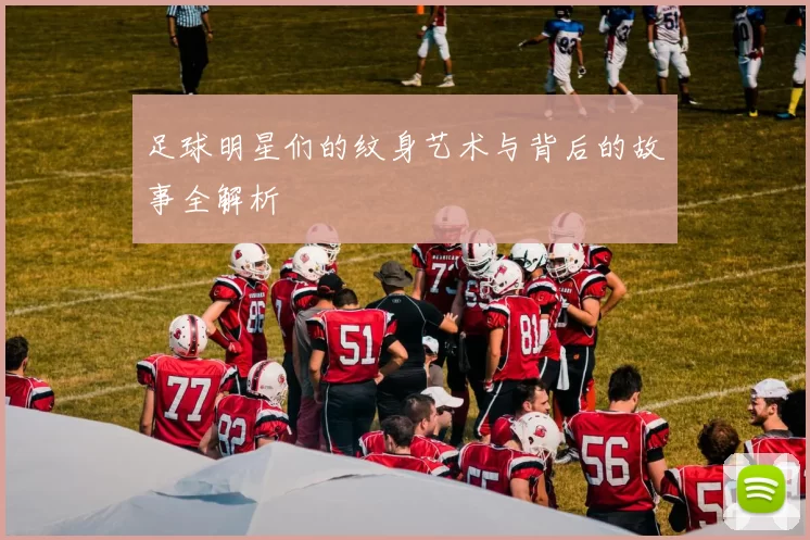 足球明星们的纹身艺术与背后的故事全解析