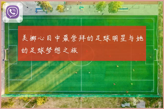 美娜心目中最崇拜的足球明星与她的足球梦想之旅