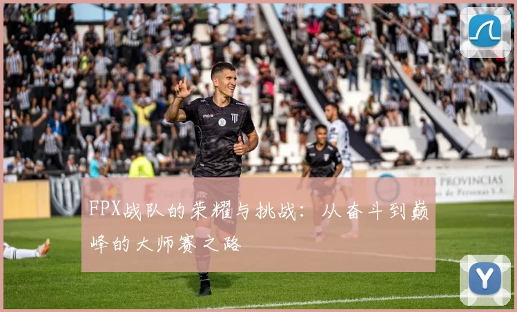 FPX战队的荣耀与挑战：从奋斗到巅峰的大师赛之路