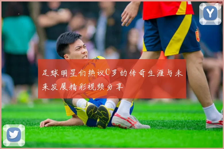 足球明星们热议C罗的传奇生涯与未来发展精彩视频分享