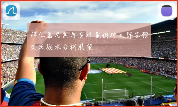 拜仁慕尼黑与多特蒙德对决阵容预测及战术分析展望