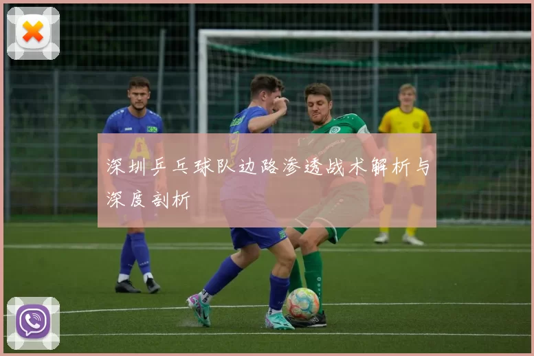 深圳乒乓球队边路渗透战术解析与深度剖析