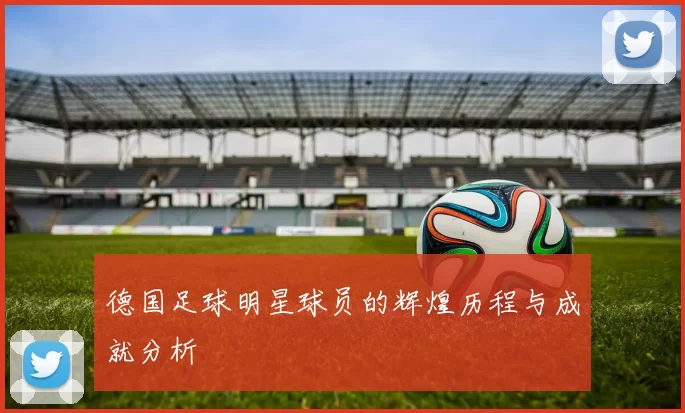 德国足球明星球员的辉煌历程与成就分析