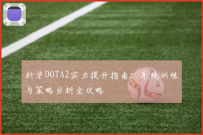 科学DOTA2实力提升指南：系统训练与策略分析全攻略