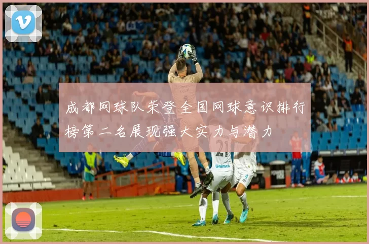 成都网球队荣登全国网球意识排行榜第二名展现强大实力与潜力