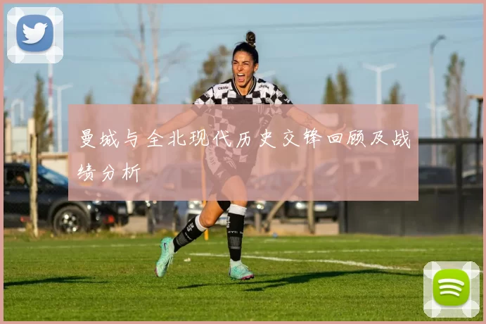 曼城与全北现代历史交锋回顾及战绩分析