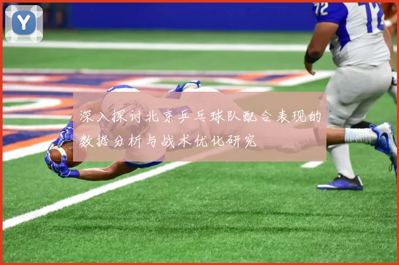 深入探讨北京乒乓球队配合表现的数据分析与战术优化研究