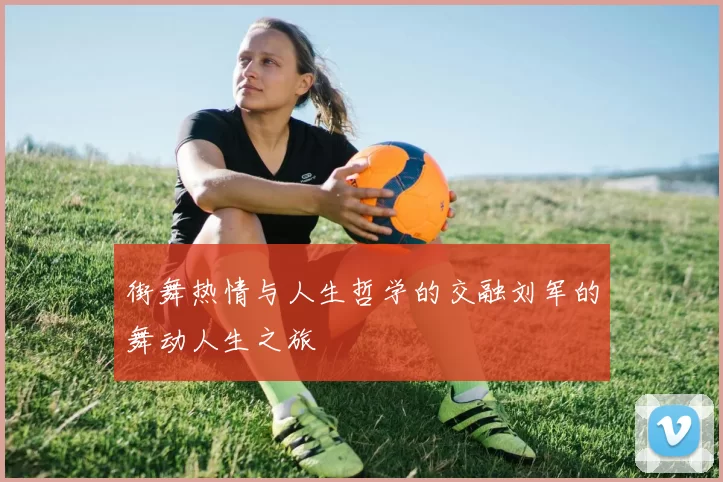 街舞热情与人生哲学的交融刘军的舞动人生之旅