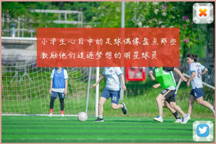 小学生心目中的足球偶像盘点那些激励他们追逐梦想的明星球员