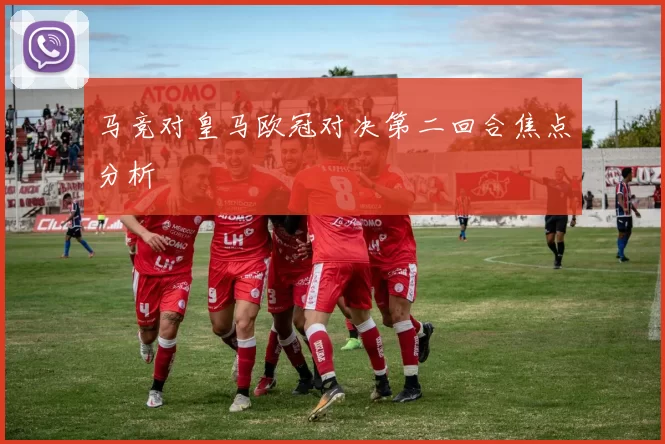 马竞对皇马欧冠对决第二回合焦点分析