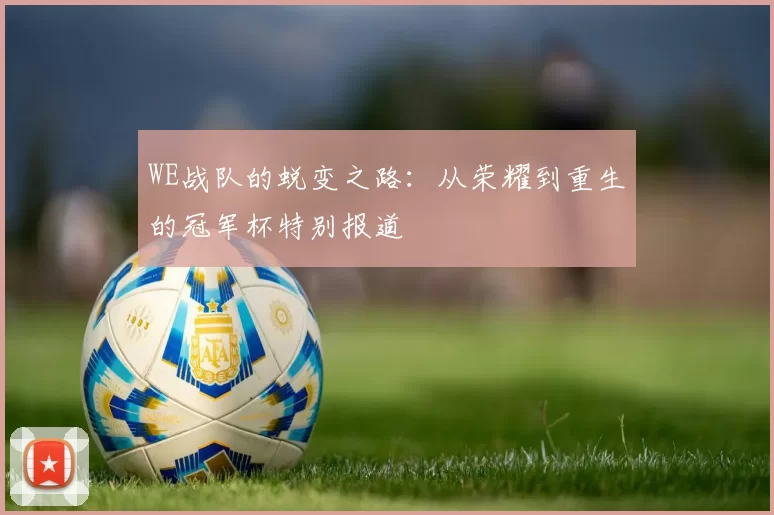 WE战队的蜕变之路：从荣耀到重生的冠军杯特别报道
