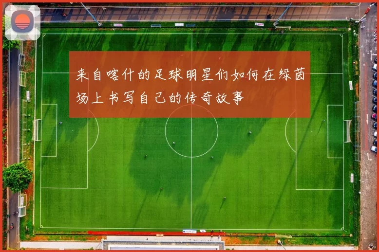 来自喀什的足球明星们如何在绿茵场上书写自己的传奇故事