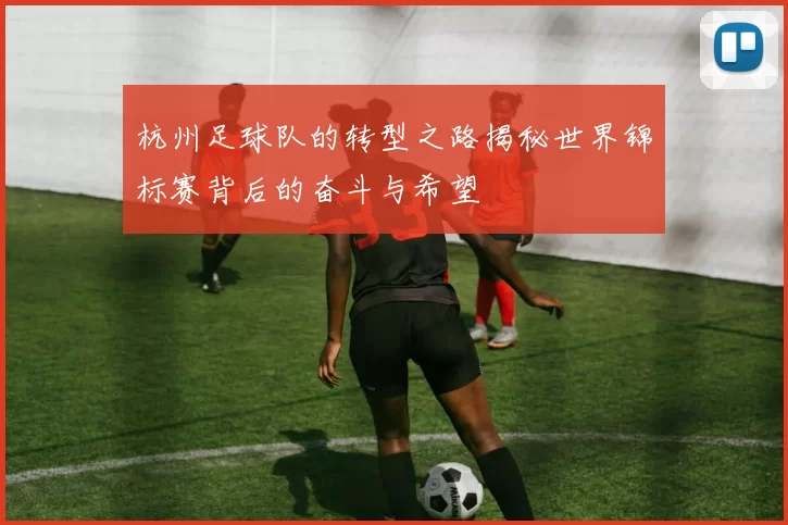 杭州足球队的转型之路揭秘世界锦标赛背后的奋斗与希望