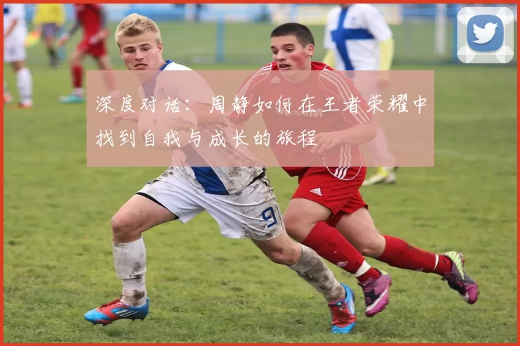 深度对话：周静如何在王者荣耀中找到自我与成长的旅程