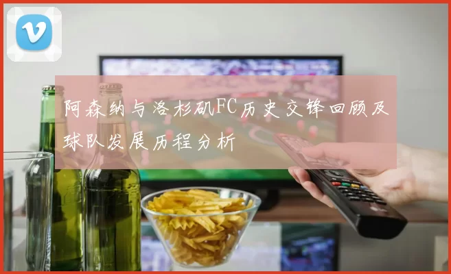 阿森纳与洛杉矶FC历史交锋回顾及球队发展历程分析