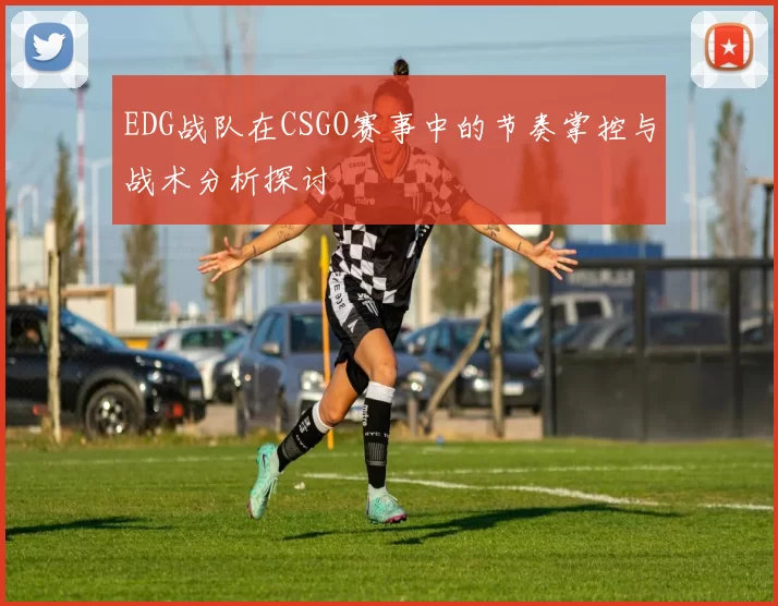 EDG战队在CSGO赛事中的节奏掌控与战术分析探讨