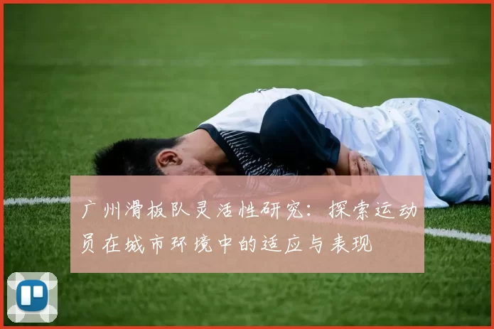 广州滑板队灵活性研究：探索运动员在城市环境中的适应与表现