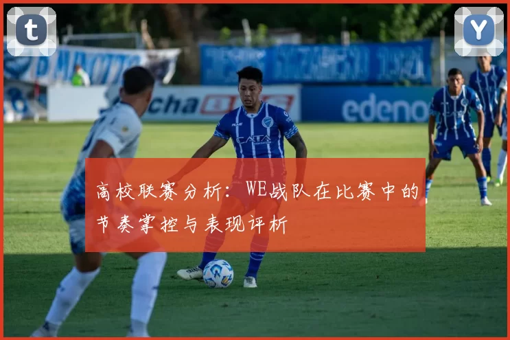 高校联赛分析：WE战队在比赛中的节奏掌控与表现评析